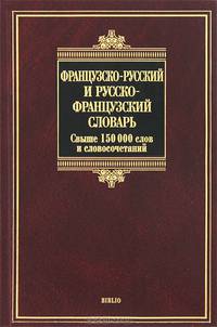 Французско-русский и русско-французский словарь. Dictionnaire Francais-Russe Russe-Francais. Свыше 150 000 слов и словосочетаний