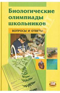 Биологические олимпиады школьников. Вопросы и ответы. Методическое пособие