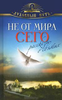 Не от мира сего. Рассказы о святых.
