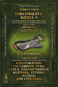 Токсофилус. Книга A. Первая книга школы стрельбы. Сделай сам. Изготовление составного лука, стрел, наконечников, колчана, тетивы, кольца для стрельбы