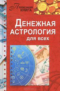 Денежная астрология для всех. Как добиться успеха и стать богатым, свободным и счастливым