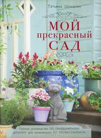 Мой прекрасный сад. Полное руководство по ландшафтному дизайну для начинающих от профессионала