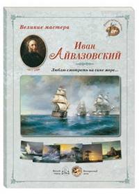 Великие мастера. Иван Айвазовский. "Люблю смотреть на сине море..."