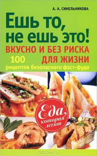 Ешь то, не ешь это! Вкусно и без риска для жизни. 100 рецептов безопасного фаст-фуда
