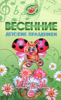 Весенние детские праздники. Сценарии с нотным приложением