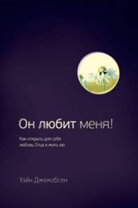 Он любит меня! Как открыть для себя любовь Отца и жить ею