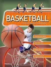 Basketball: From warm-up to final whistle--the essential guide