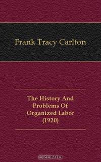 The History And Problems Of Organized Labor (1920)