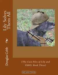 Lily Solves Them All: (The Case Files of Lily and PAWS: Book Three) (Volume 3)