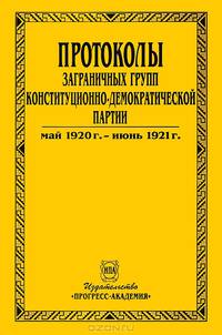 Протоколы заграничных групп конституционно-демократической партии. В 6 томах. Том 4. Май 1920 г. - июнь 1921 г.