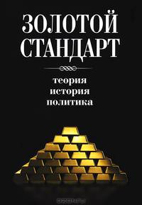 Золотой стандарт. Теория, история, политика