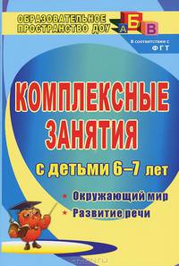Комплексные занятия для детей 6-7 лет: окружающий мир, развитие речи, мелкая моторика рук