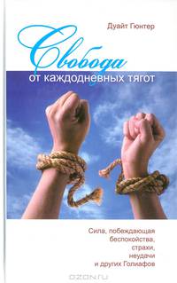 Свобода от каждодневных тягот. Сила, побеждающая беспокойства, страхи, неудачи и других Голиафов