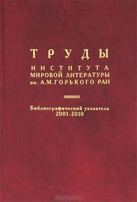 Труды Института мировой литературы им. А. М. Горького. Библиографический указатель 2001-2010