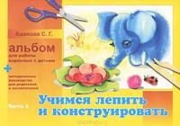 Учимся лепить и конструировать. Альбом для работы взролых с детьми. В 2 частях. Часть 2