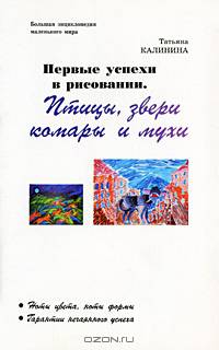 Первые успехи в рисовании. Птицы, звери, комары и мухи
