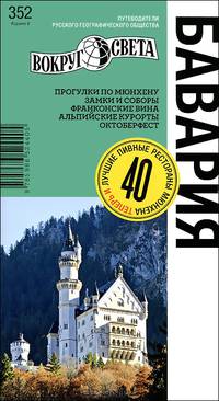 Бавария. Путеводитель. Прогулки по Мюнхену. Замки и соборы. Франковские вина. Альпийские курорты. Октоберфест. Выпуск №352