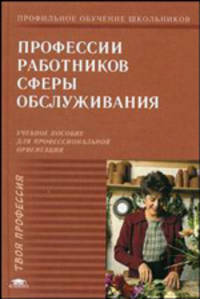 Профессии работников сферы обслуживания. Учебное пособие для профильной и профессиональной ориентации и профильного обучения школьников