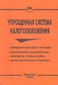 Упрощенная система налогообложения: Определение доходов и расходов; Формирование налоговой базы; Исчисление и уплата налога; Формы документов и отчетности Изд. 3-е, доп., перераб.
