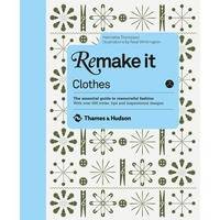 Remake it. Clothes: The Essential Guide to Resourceful Fashion With Over 500 Tricks, Tips and Inspirational Designs