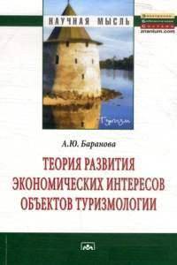 Теория развития экономических интересов объектов туризмологии: Монография / А.Ю. Баранова. - (Научная мысль).