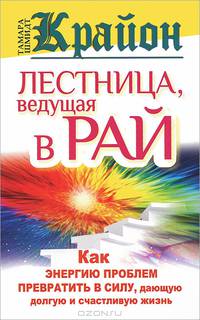 Крайон. Лестница, ведущая в Рай. Как энергию проблем превратить в силу, дающую долгую и счастливую жизнь