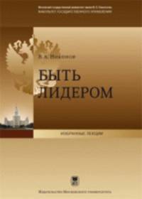 Быть лидером. Лекция, прочитанная деканом факультета государственного управления Московского государственного университета В.А. Никоновым 02.09.2011 г