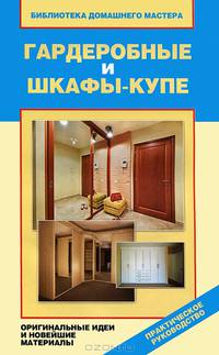 Гардеробные и шкафы-купе. Оригинальные идеи, новейшие материалы и технологии работ