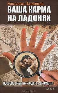 Ваша карма на ладонях: Т. 1. Пособие практикующего хироманта / К.В. Пилипишин.