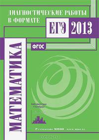 Математика. Диагностические работы в формате ЕГЭ 2013. ФГОС
