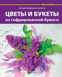 Цветы и букеты из гофрированной бумаги / А. Бойраковска-Пшенёсло; Пер. с польск. М.В. Стрельбицкая. - ил. - (Уроки рукоделия).