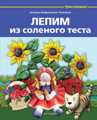 Лепим из соленого теста / А. Бойраковска-Пшенёсло; Пер. с польск. А.С. Лоскутова. - ил. - (Уроки рукоделия).