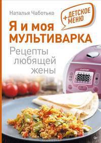 Я и моя мультиварка. Рецепты любящей жены + Детское меню