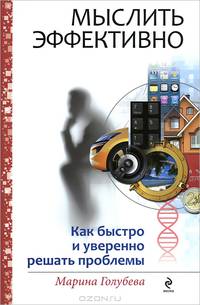 Мыслить эффективно. Как быстро и уверенно решать проблемы