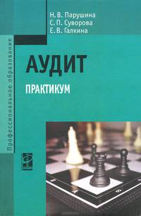 Аудит: Практикум: Учебное пособие / Н.В. Парушина, С.П. Суворова, Е.В. Галкина. - 3-e изд., перераб. и доп. - (Профессиональное образование)., (Гриф)