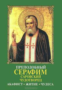 Преподобный Серафим Саровский Чудотворец. Акафист. Житие. Чудеса
