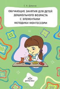Обучающие занятия для детей дошкольного возраста с элементами методики Монтессори: Методическое пособие / Е.А. Дивина.