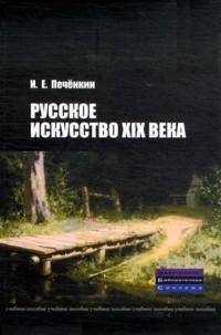 Русское искусство XIX века: Учебное пособие / И.Е. Печенкин. - ил., (Гриф)