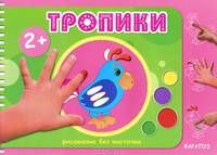 Рисование без кисточки. Тропики (альбом для рисования пальчиковыми красками для детей от 2-х лет)