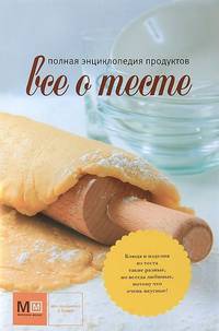 Все о тесте. Полная энциклопедия продуктов