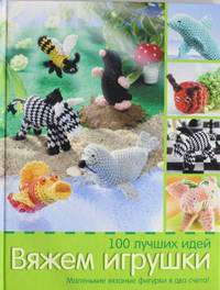 Вяжем игрушки. 100 лучших идей