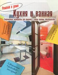 Кухня и ванная. Современные материалы для ремонта и новые приемы обустройства