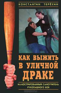 Как выжить в уличной драке. Иллюстрированный самоучитель рукопашного боя