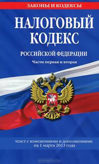 Налоговый кодекс Российской Федерации. Части первая и вторая (текст с изменениями и дополнениями на 1 марта 2013 года)