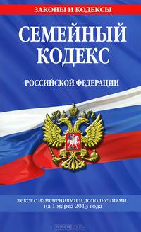 Семейный кодекс Российской Федерации (текст с изменениями и дополнениями на 1 марта 2013 года)