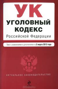 Уголовный кодекс Российской Федерации (текст с изменениями и дополнениями на 5 марта 2013 года)