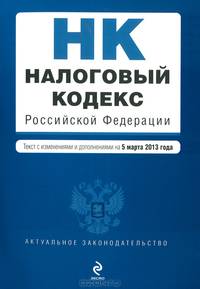 Налоговый кодекс Российской Федерации. Части первая и вторая (текст с изменениями и дополнениями на 5 марта 2013 года)