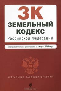 Земельный кодекс Российской Федерации (текст с изменениями и дополнениями на 1 марта 2013 года)