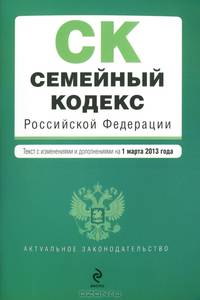 Семейный кодекс Российской Федерации (текст с изменениями и дополнениями на 1 марта 2013 года)