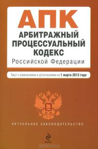 Арбитражный процессуальный кодекс Российской Федерации (текст с изменениями и дополнениями на 1 марта 2013 года)